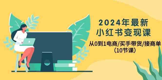 2024年最新小红书变现课，从0到1电商/买手带货/接商单(10节课)-禾谷轻创网