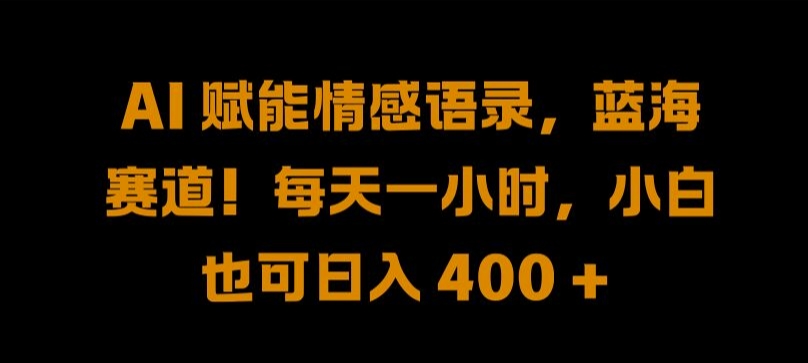 AI 赋能情感语录，蓝海赛道!每天一小时，小白也可日入 400 + 【揭秘】-禾谷轻创网