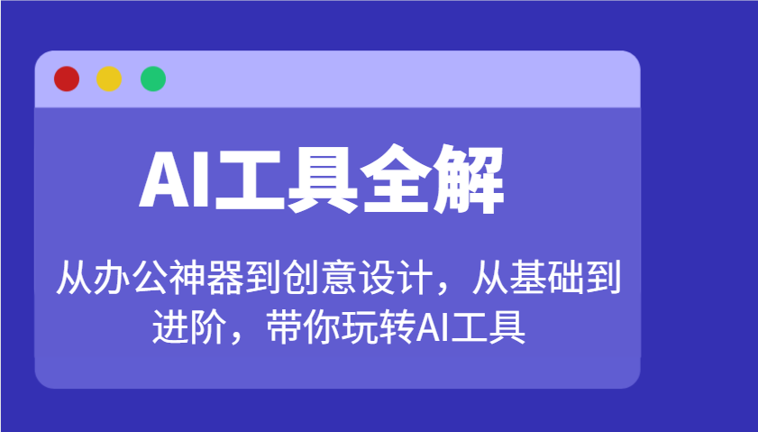 AI工具全解：从办公神器到创意设计，从基础到进阶，带你玩转AI工具-禾谷轻创网