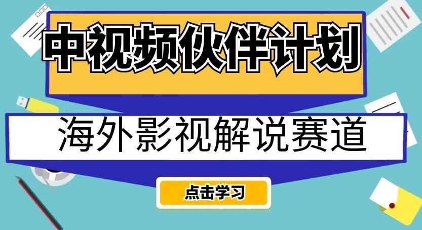 中视频伙伴计划海外影视解说赛道，AI一键自动翻译配音轻松日入200+【揭秘】-禾谷轻创网