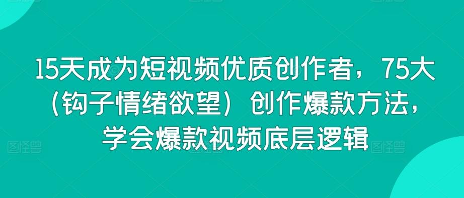 15天成为短视频优质创作者，75大(钩子情绪欲望)创作爆款方法，学会爆款视频底层逻辑-禾谷轻创网