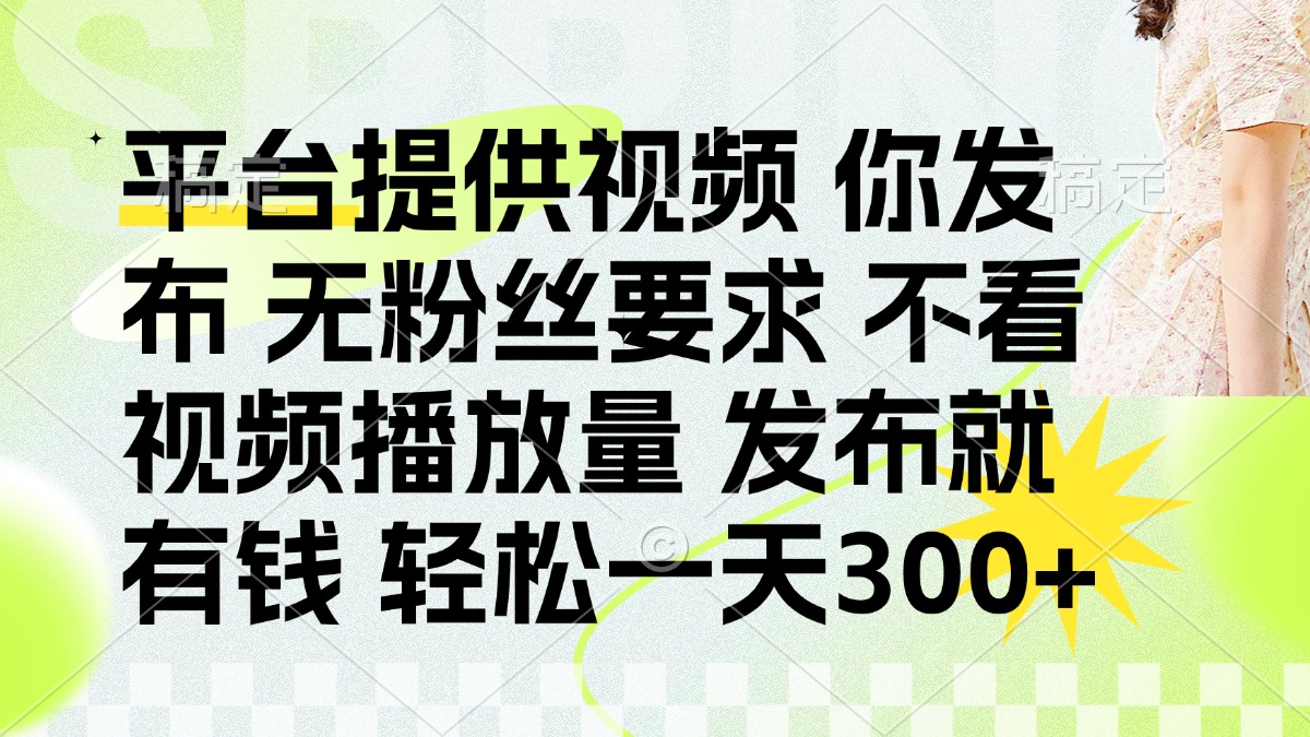 发布平台提供视频就有钱 无粉丝要求 不看视频播放量 发布就有钱 一天300+-禾谷轻创网