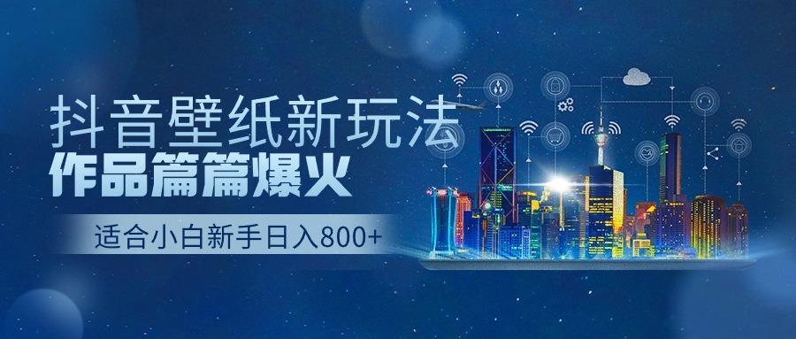 抖音壁纸号新玩法，一个作品只需要5分钟，条条爆款日收益1000＋-禾谷轻创网