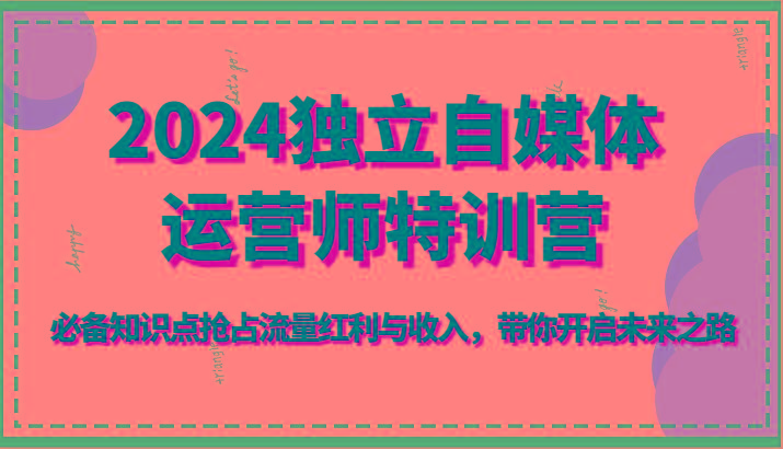 2024独立自媒体运营师特训营-必备知识点抢占流量红利与收入，带你开启未来之路-禾谷轻创网