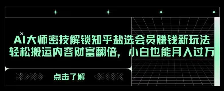 AI大师密技解锁知乎盐选会员赚钱新玩法，轻松搬运内容财富翻倍，小白也能月入过万【揭秘】-禾谷轻创网