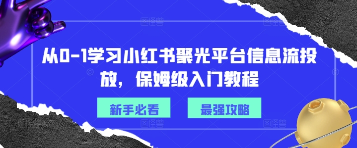 从0-1学习小红书聚光平台信息流投放，保姆级入门教程-禾谷轻创网