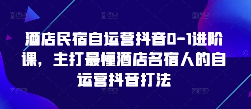 酒店民宿自运营抖音0-1进阶课，主打最懂酒店名宿人的自运营抖音打法-禾谷轻创网