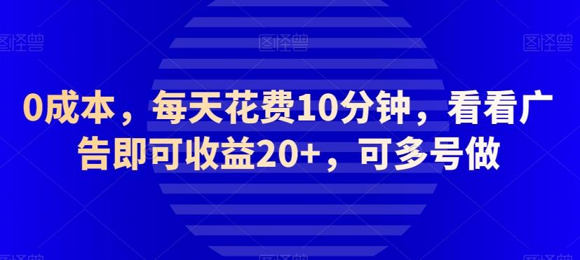 0成本，每天花费10分钟，看看广告即可收益20+，可多号做-禾谷轻创网