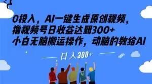 0投入，AI一键生成原创视频，撸视频号日收益达到300+小白无脑搬运操作，动脑的教给AI【揭秘】-禾谷轻创网