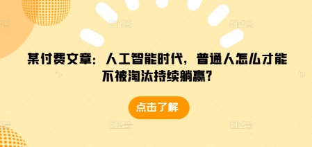 某付费文章：人工智能时代，普通人怎么才能不被淘汰持续躺赢?-禾谷轻创网