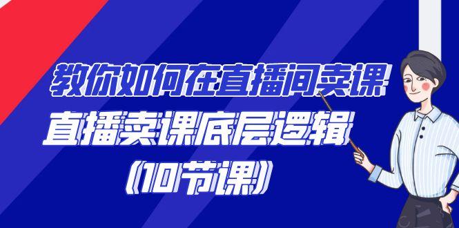 教你如何在直播间卖课的语法，直播卖课底层逻辑(10节课)-禾谷轻创网
