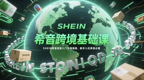 希音跨境基础课，SHEIN希音卖家入门实操指南，新手入坑希音必看-禾谷轻创网