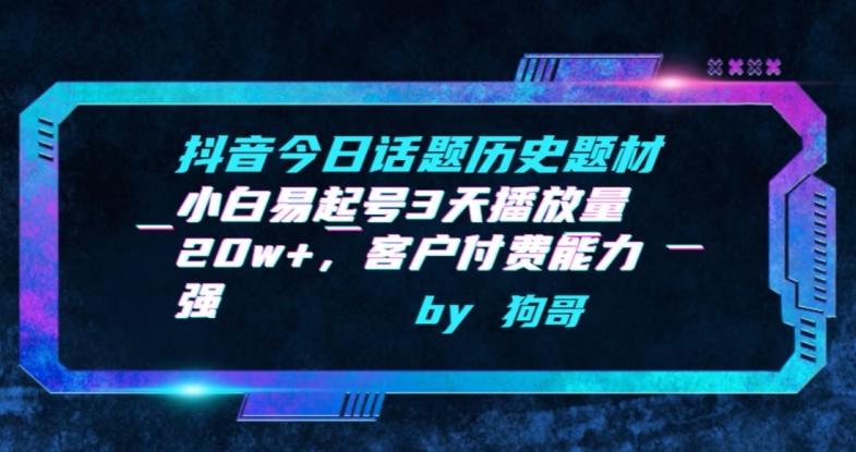 抖音今日话题历史题材-小白易起号3天播放量20w+，客户付费能力强【揭秘】-禾谷轻创网