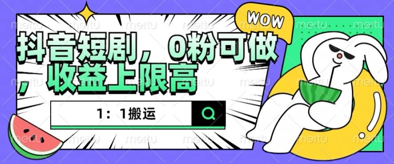 抖音短剧1：1搬运，无违规，0粉可做，收益上限高-禾谷轻创网