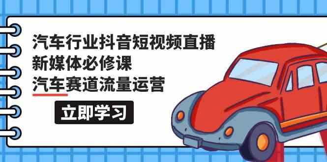 汽车行业抖音短视频直播新媒体必修课，汽车赛道流量运营(118节课)-禾谷轻创网