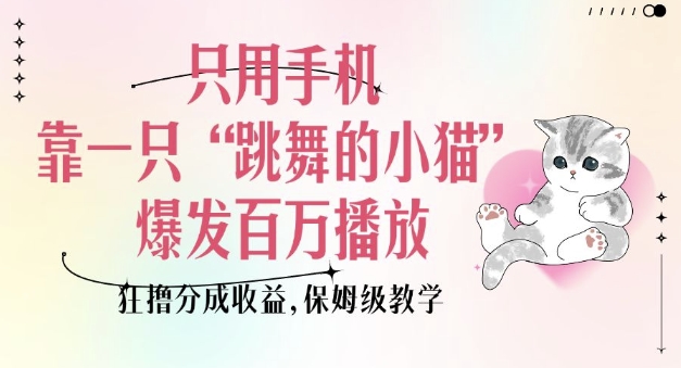 只用手机靠一只“跳舞的小猫”爆发百万播放，狂撸分成收益，保姆级教学-禾谷轻创网