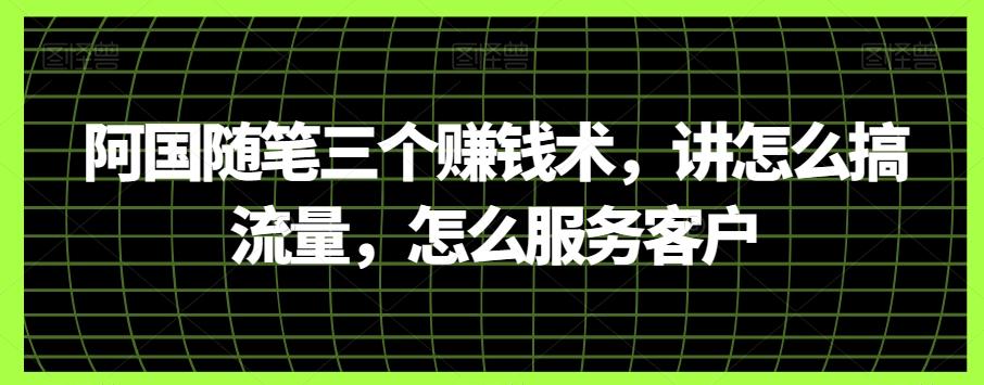 阿国随笔三个赚钱术，讲怎么搞流量，怎么服务客户-禾谷轻创网