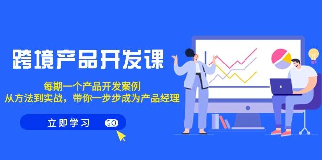 跨境产品-开发课，每期一个产品开发案例，从方法到实战，带你成为产品经理-禾谷轻创网