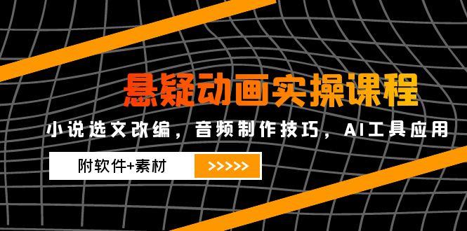 悬疑动画实操课程，小说选文改编，音频制作技巧，AI工具应用(附软件+素材-禾谷轻创网