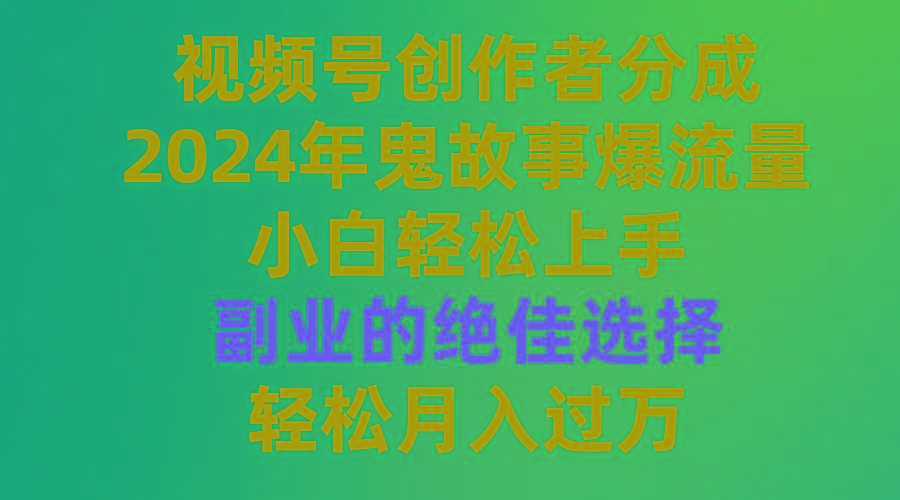 (9385期)视频号创作者分成，2024年鬼故事爆流量，小白轻松上手，副业的绝佳选择...-禾谷轻创网