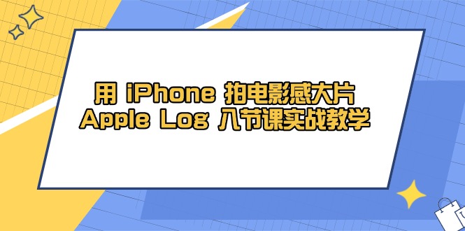 用 iPhone 拍电影感大片，Apple Log 8节课实战教学-禾谷轻创网