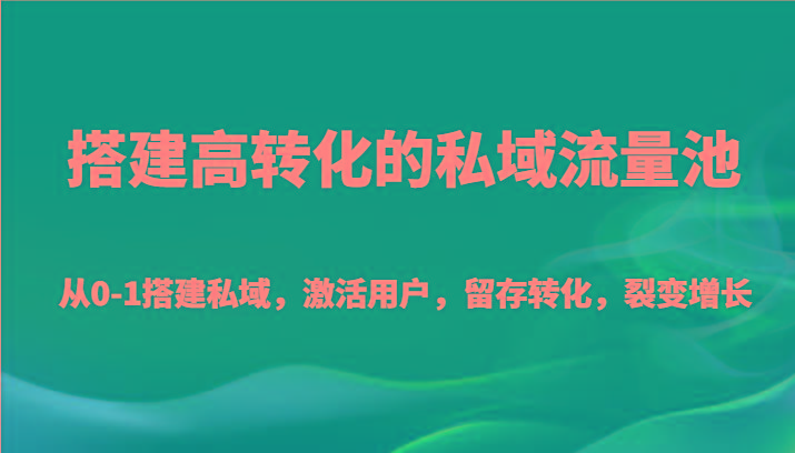 搭建高转化的私域流量池 从0-1搭建私域，激活用户，留存转化，裂变增长(20节课)-禾谷轻创网