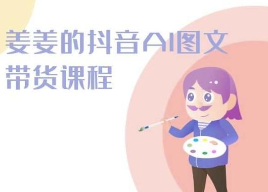 姜姜的抖音AI图文带货课程-姜姜抖音2024-禾谷轻创网