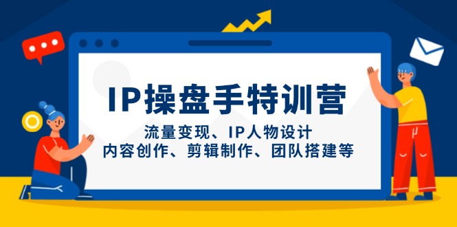 IP操盘手特训营，流量变现、IP人物设计、内容创作、剪辑制作、团队搭建等-禾谷轻创网