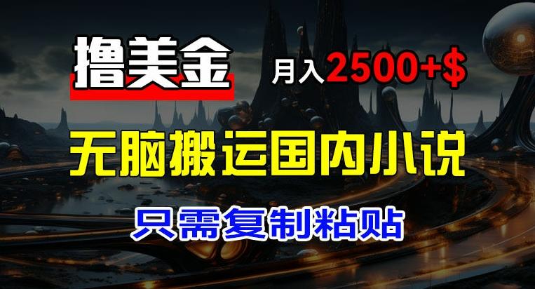 最新撸美金项目，搬运国内小说爽文，只需复制粘贴，稿费月入2500+美金，新手也能快速上手【揭秘】-禾谷轻创网