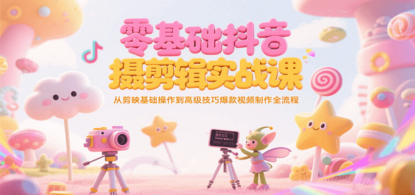 零基础抖音短视频拍摄剪辑实战课，从剪映基础操作到高级技巧爆款视频制作全流程-禾谷轻创网