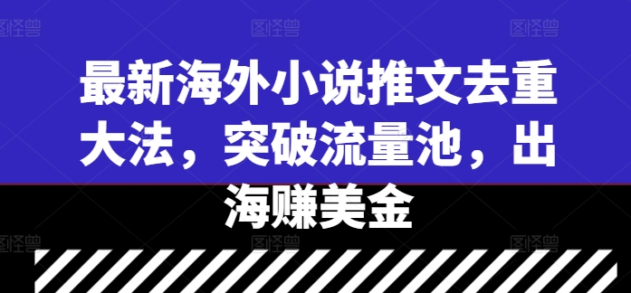 最新海外小说推文去重大法，突破流量池，出海赚美金-禾谷轻创网