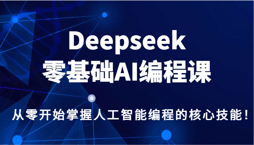 Deepseek零基础AI编程课，从零开始掌握人工智能编程的核心技能！-禾谷轻创网