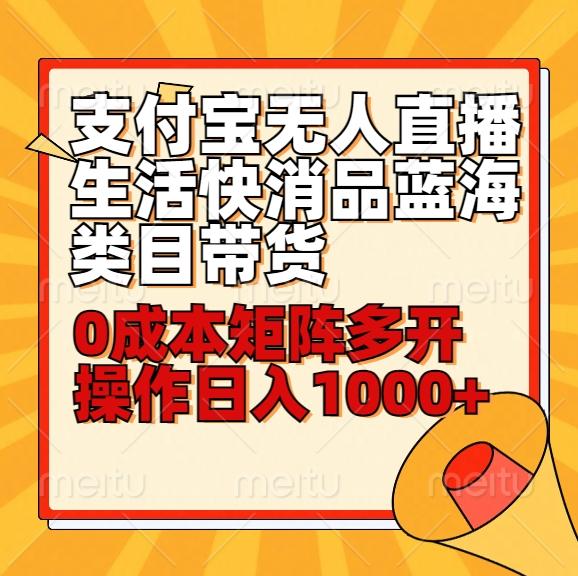 小白30分钟学会支付宝无人直播生活快消品蓝海类目带货，0成本矩阵多开操作日1000+收入-禾谷轻创网