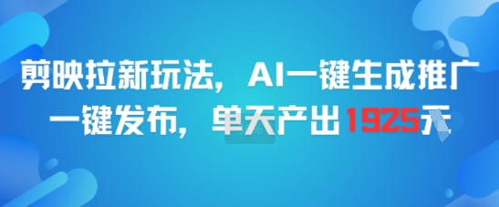 剪映拉新玩法，AI一键生成推广，一键发布，单天最高产出1925-禾谷轻创网