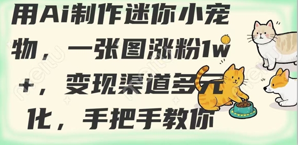 用AI制作迷你小宠物，一张图涨粉1w+，变现渠道多元化，手把手教你-禾谷轻创网