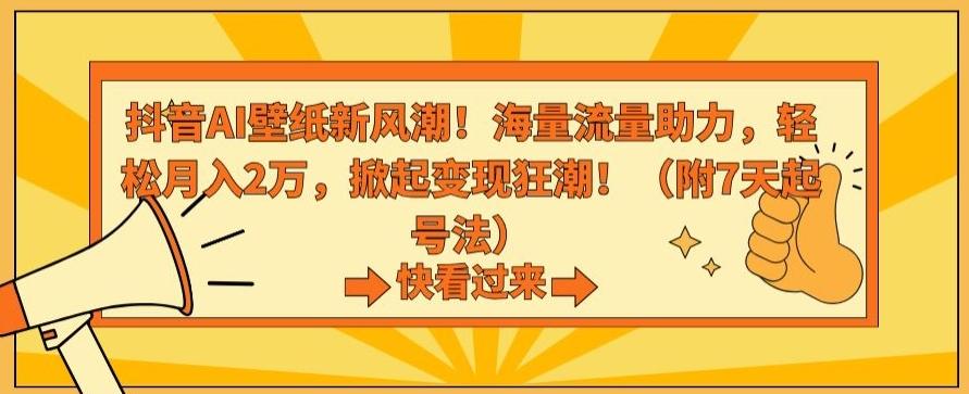 抖音AI壁纸新风潮！海量流量助力，轻松月入2万，掀起变现狂潮【揭秘】-禾谷轻创网