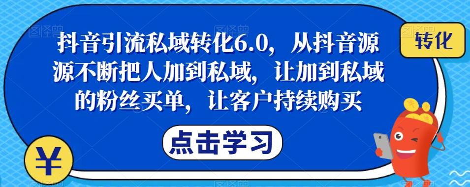 抖音引流私域转化6.0，从抖音源源不断把人加到私域，让加到私域的粉丝买单，让客户持续购买-禾谷轻创网