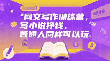 网文写作训练营，写小说挣钱，普通人同样可以玩-禾谷轻创网