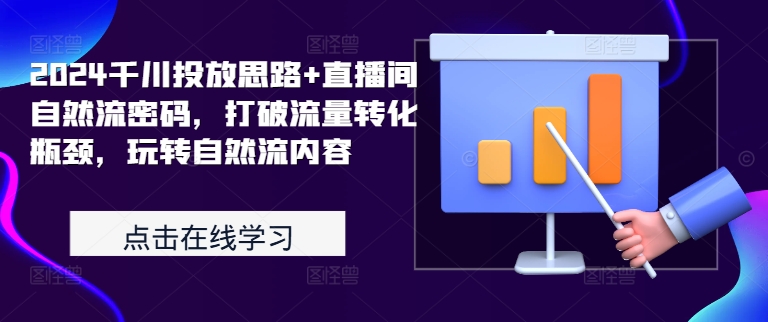 2024千川投放思路+直播间自然流密码，打破流量转化瓶颈，玩转自然流内容-禾谷轻创网