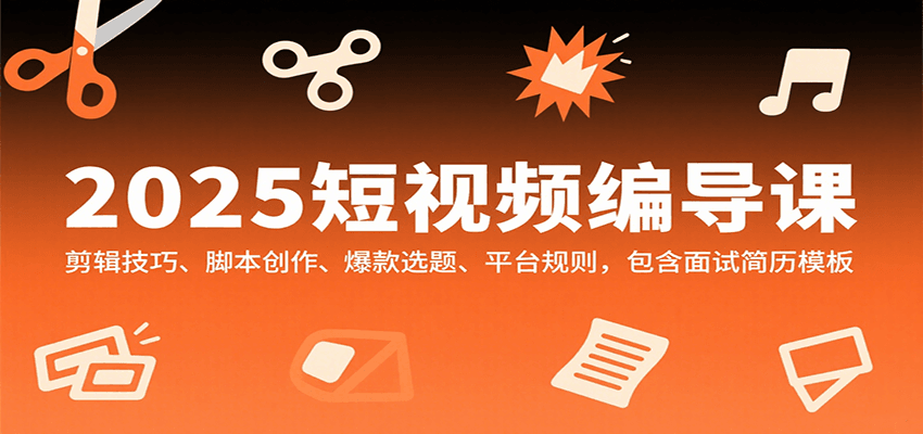 2025短视频编导课，剪辑技巧、脚本创作、爆款选题、平台规则，包含面试简历模板-禾谷轻创网