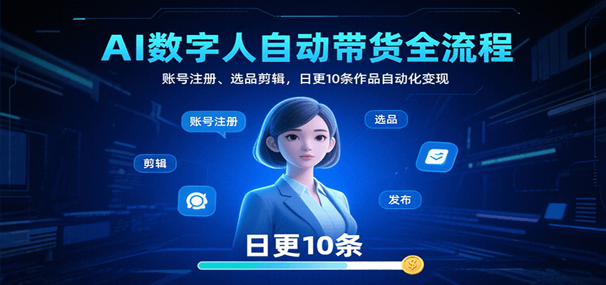 AI数字人自动带货全流程：账号注册、选品剪辑，日更10条作品自动化变现-禾谷轻创网