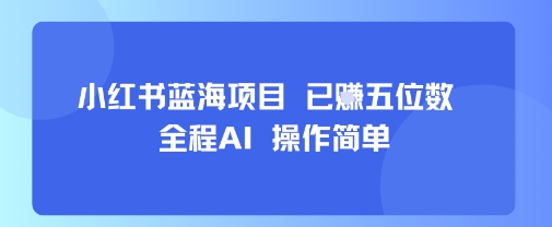 小红书蓝海项目，全程AI，操作简单，已挣五位数-禾谷轻创网