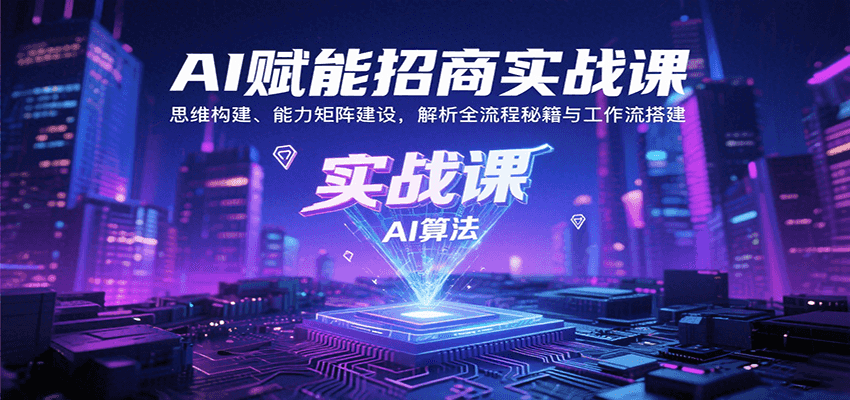 AI赋能招商实战课：思维构建、能力矩阵建设，解析全流程秘籍与工作流搭建-禾谷轻创网