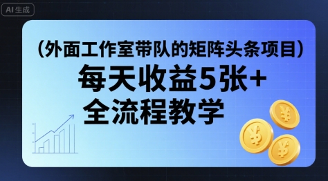 外面工作室带队的矩阵头条挂G项目，每天收益5张+，全流程教学【附全套工具】-禾谷轻创网