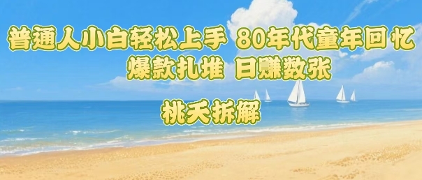 普通人小白轻松上手 80年代童年回忆杀，爆款扎堆，日入数张-禾谷轻创网