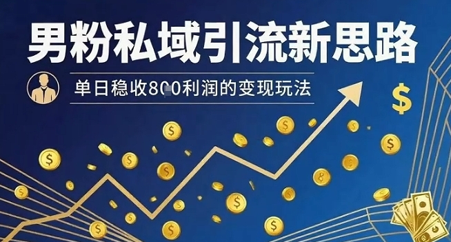 男粉私域引流新思路，单日稳收8张利润的变现玩法-禾谷轻创网