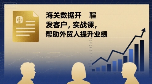 海关数据开发客户实战课，帮助外贸人提升业绩-禾谷轻创网
