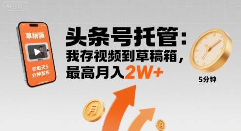 【头条号托管 】我存视频到草稿箱，你每天5分钟发布，最高月入2W+【揭秘】-禾谷轻创网