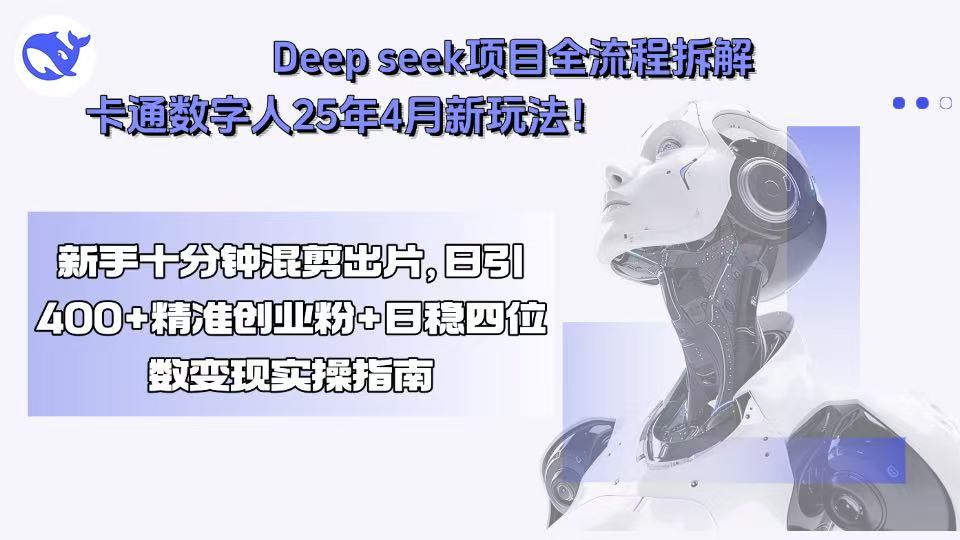 Deep seek项目全流程拆解+卡通数字人25年4月新玩法！新手十分钟混剪出...-禾谷轻创网