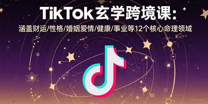 TikTok玄学跨境课：涵盖财运/性格/婚姻爱情/健康/事业等12个核心命理领域-禾谷轻创网